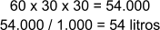 60 x 30 x 30 = 54.000 54.000 / 1.000 = 54 litros